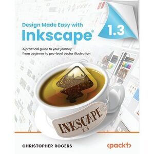 Design Made Easy with Inkscape: A practical guide to your journey from beginner